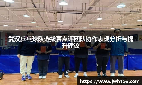 武汉乒乓球队选拔赛点评团队协作表现分析与提升建议