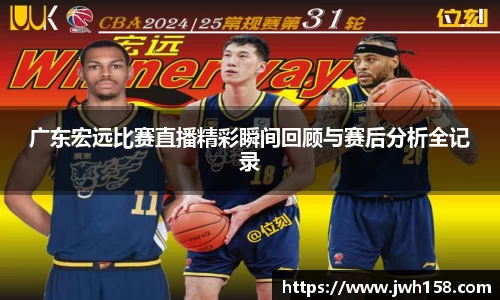 广东宏远比赛直播精彩瞬间回顾与赛后分析全记录