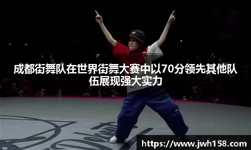 成都街舞队在世界街舞大赛中以70分领先其他队伍展现强大实力