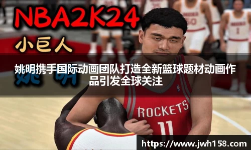 姚明携手国际动画团队打造全新篮球题材动画作品引发全球关注