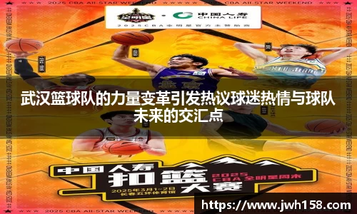 武汉篮球队的力量变革引发热议球迷热情与球队未来的交汇点