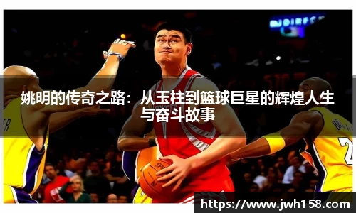 姚明的传奇之路：从玉柱到篮球巨星的辉煌人生与奋斗故事