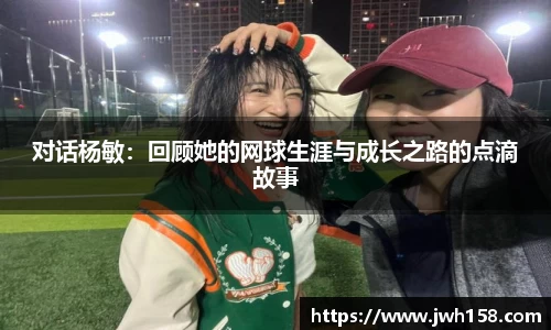 对话杨敏：回顾她的网球生涯与成长之路的点滴故事