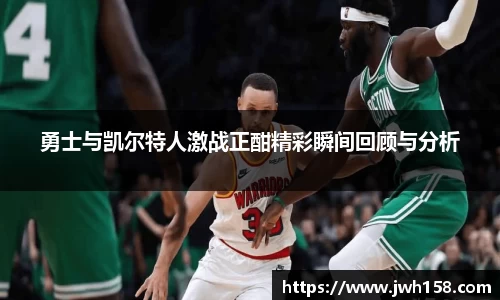 勇士与凯尔特人激战正酣精彩瞬间回顾与分析