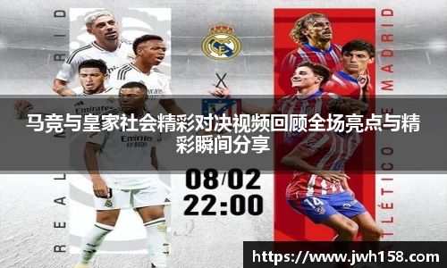 马竞与皇家社会精彩对决视频回顾全场亮点与精彩瞬间分享