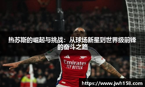热苏斯的崛起与挑战：从球场新星到世界级前锋的奋斗之路