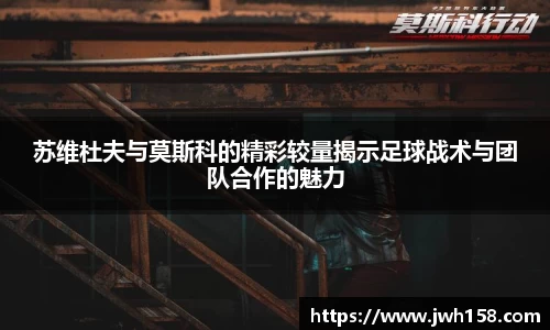 苏维杜夫与莫斯科的精彩较量揭示足球战术与团队合作的魅力
