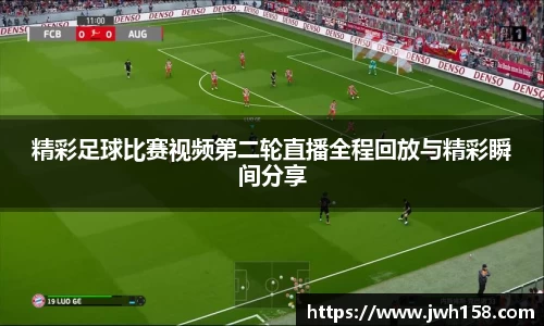 精彩足球比赛视频第二轮直播全程回放与精彩瞬间分享